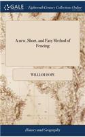 new, Short, and Easy Method of Fencing: Or, the art of the Broad and Small-sword Rectified and Compendized. ... By Sir William Hope, Baronet. The Third Edition, Corrected