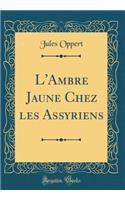 L'Ambre Jaune Chez les Assyriens (Classic Reprint)