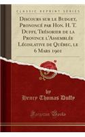Discours Sur Le Budget, PrononcÃ© Par Hon. H. T. Duffy, TrÃ©sorier de la Province l'AssemblÃ©e LÃ©gislative de QuÃ©bec, Le 6 Mars 1901 (Classic Reprint)