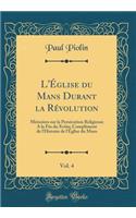 L'Ã?glise Du Mans Durant La RÃ©volution, Vol. 4: MÃ©moires Sur La PersÃ©cution Religieuse a la Fin Du Xviiie; ComplÃ©ment de l'Histoire de l'Ã?glise Du Mans (Classic Reprint): MÃ©moires Sur La PersÃ©cution Religieuse a la Fin Du Xviiie; ComplÃ©ment de l'Histoire de l'Ã?glise Du Mans (Classic Reprint)