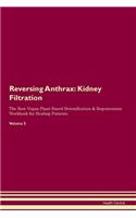 Reversing Anthrax: Kidney Filtration The Raw Vegan Plant-Based Detoxification & Regeneration Workbook for Healing Patients. Volume 5