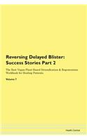 Reversing Delayed Blister: Success Stories Part 2 The Raw Vegan Plant-Based Detoxification & Regeneration Workbook for Healing Patients. Volume 7