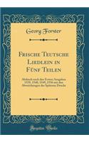 Frische Teutsche Liedlein in FÃ¼nf Teilen: Abdruck Nach Den Ersten Ausgaben 1539, 1540, 1549, 1556 Mit Den Abweichungen Der SpÃ¤teren Drucke (Classic Reprint)