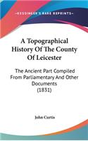 A Topographical History Of The County Of Leicester: The Ancient Part Compiled From Parliamentary And Other Documents (1831)