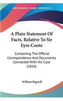 Plain Statement Of Facts, Relative To Sir Eyre Coote: Containing The Official Correspondence And Documents Connected With His Case (1816)
