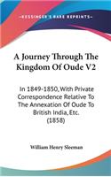 A Journey Through The Kingdom Of Oude V2: In 1849-1850, With Private Correspondence Relative To The Annexation Of Oude To British India, Etc. (1858)