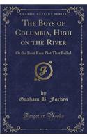 The Boys of Columbia, High on the River: Or the Boat Race Plot That Failed (Classic Reprint)