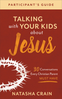 Talking with Your Kids about Jesus Participant`s – 30 Conversations Every Christian Parent Must Have