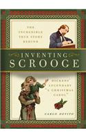 Inventing Scrooge: The Incredible True Story Behind Charles Dickens' Legendary "a Christmas Carol": The Incredible True Story Behind Dickens' Legendary A Christmas Carol