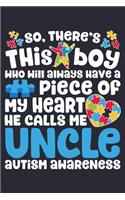So Theres This Boy Who Will Always Have a Piece of My Heart He Calls Me Uncle Autism Awareness: Autism Awareness Lined Notebook, Journal, Organizer, Diary, Composition Notebook, Gifts for Autism Supporters