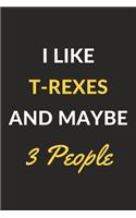 I Like T-Rexes And Maybe 3 People: T-Rexes Journal Notebook to Write Down Things, Take Notes, Record Plans or Keep Track of Habits (6" x 9" - 120 Pages)