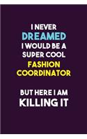 I Never Dreamed I would Be A Super Cool Fashion Coordinator But Here I Am Killing It: 6X9 120 pages Career Notebook Unlined Writing Journal