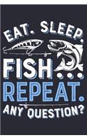 Eat Sleep Fish Repeat Any Question: Fishing Lined Notebook, Journal, Organizer, Diary, Composition Notebook, Gifts for Fishermen and Fishing Lovers