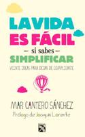 Vida Es Facil Si Sabes Simplificar / Life Is Simple If You Go with the Basics: Veinte Ideas Para Dejar de Complicarte, Te Animas a Intentarlo?