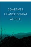Inspirational Quote Notebook - 'Sometimes, Change Is What We Need.' - Inspirational Journal to Write in - Inspirational Quote Diary: Medium College-Ruled Journey Diary, 110 page, Lined, 6x9 (15.2 x 22.9 cm)
