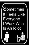 Sometimes It Feels Like Everyone I Work With Is An Idiot: 110-Page Blank Lined Journal Office Work Coworker Manager Gag Gift Idea