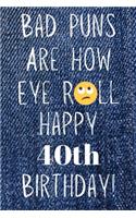 Bad Puns Are How Eye Roll Happy 40th Birthday: Funny Pun 40th Birthday Card Quote Journal / Notebook / Diary / Greetings / Appreciation Gift (6 x 9 - 110 Blank Lined Pages)