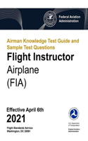 Airman Knowledge Test Guide and Sample Test Questions - Flight Instructor Airplane (FIA): Federal Aviation Administration (FAA)