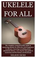 Ukelele for All: The complete comprehensible guide to mastering ukulele for all levels, from beginners to advance, knowing everything about ukulele(its history, easy