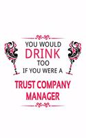 You Would Drink Too If You Were A Trust Company Manager: Funny Trust Company Manager Notebook, Trust Company Managing/Organizer Journal Gift, Diary, Doodle Gift or Notebook - 6 x 9 Compact Size, 109 Blank 