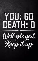 You 60 Death 0 Well Played Keep It Up: Funny 60th Birthday Gift Journal / Notebook / Diary / 60 Year Old Card Alternative ( 6 x 9 - 120 Blank Lined Pages )