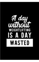 A Day Without Weightlifting Is A Day Wasted: Notebook for Weightlifting Lover - Great Christmas & Birthday Gift Idea for Weightlifting Fan - Weightlifting Journal - Weightlifting Fan Diary - 10