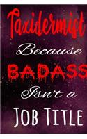 Taxidermist Because Badass Isn't a Job Title: The perfect gift for the professional in your life - Funny 119 page lined journal!