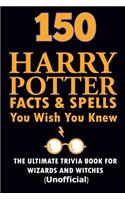 150 Harry Potter Facts and Spells You Wish You Knew: The Ultimate Trivia Book for Witches and Wizards (Unofficial)