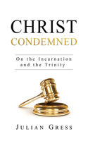 Christ Condemned: On the Incarnation and the Trinity