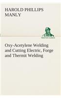 Oxy-Acetylene Welding and Cutting Electric, Forge and Thermit Welding together with related methods and materials used in metal working and the oxygen process for removal of carbon