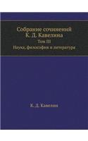 &#1057;&#1086;&#1073;&#1088;&#1072;&#1085;&#1080;&#1077; &#1089;&#1086;&#1095;&#1080;&#1085;&#1077;&#1085;&#1080;&#1081; &#1050;. &#1044;. &#1050;&#1072;&#1074;&#1077;&#1083;&#1080;&#1085;&#1072;: &#1058;&#1086;&#1084; III. &#1053;&#1072;&#1091;&#1082;&#1072;, &#1092;&#1080;&#1083;&#1086;&#1089;&#1086;&#1092;&#1080;&#1103; &#1080; &#1083;&#108