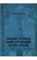 Manual Training Made Serviceable to the School