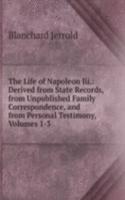 Life of Napoleon Iii.: Derived from State Records, from Unpublished Family Correspondence, and from Personal Testimony, Volumes 1-3