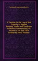 Treatise On the Law of Real Property As Applied Between Vendor and Purchaser in Modern Conveyancing, Or, Estates in Fee and Their Transfer by Deed, Volume 1