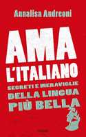 Ama l'italiano. Segreti e meraviglie della lingua piu bella
