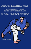 Judo: The Gentle Way - A Comprehensive Guide to the Art, Philosophy, and Global Impact of Judo