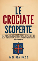 Le Crociate Scoperte: Una storia delle guerre sante tra cristianesimo e islam che hanno plasmato l'Europa medievale e il Medio Oriente