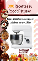 300 Recettes au robot pâtissier: Repas incontournable pour cuisiner au quotidien