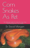 Corn Snakes As Pet: The Ultimate Guide On How To Care, Train And Housing Your Corn Snakes