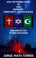 How the Eternal Word of God Disproves Christianity, Judaism & Islam and Directs You to True Salvation