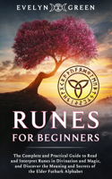 Runes for Beginners: The Complete and Practical Guide to Read and Interpret Runes in Divination and Magic, and Discover the Meaning and Secrets of the Elder Futhark Alph