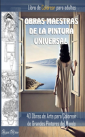 OBRAS MAESTRAS DE LA PINTURA UNIVERSAL. LIBRO DE COLOREAR PARA ADULTOS. 40 Obras de Arte para Colorear de Grandes Pintores del Mundo.