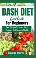Dash Diet Cookbook For Beginners: Easy Recipes To Lower Blood Pressure And Improve Health