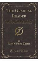 The Gradual Reader: First Step, or Exercises in Articulation; Designed to Develop and Strengthen the Organs of Speech, and to Facilitate the Correct Utterance of the Elementary Sounds and Their Combinations (Classic Reprint)