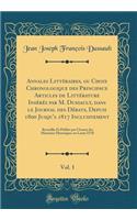 Annales Littï¿½raires, Ou Choix Chronologique Des Principaux Articles de Littï¿½rature Insï¿½rï¿½s Par M. Dussault, Dans Le Journal Des Dï¿½bats, Depuis 1800 Jusqu'a 1817 Inclusivement, Vol. 1: Recueillis Et Publiï¿½s Par l'Auteur Des Mï¿½moires Hi: Recueillis Et Publiï¿½s Par l'Auteur Des Mï¿½moires Historiques Sur