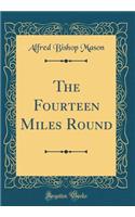 The Fourteen Miles Round (Classic Reprint)