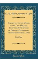 Exhibition of the Works of the Old Masters, Together with Works of Deceased Masters of the British School, 1872: Third Year (Classic Reprint)