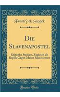 Die Slavenapostel: Kritische Studien, Zugleich als Replik Gegen Meine Rezensenten (Classic Reprint)
