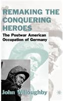 Remaking the Conquering Heroes: The Social and Geopolitical Impact of the Post-War American Occupation of Germany