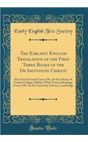 The Earliest English Translation of the First Three Books of the De Imitatione Christi: Now First Printed From a Ms. In the Library of Trinity College, Dublin, With Various Readings From a Ms. In the University Library, Cambridge (Classic Reprint)